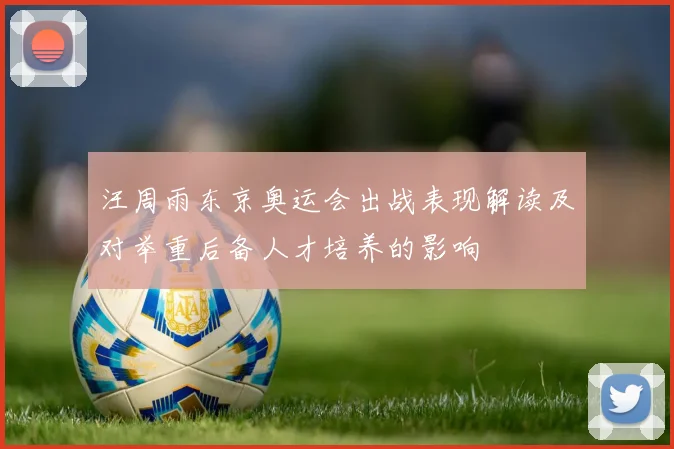 汪周雨东京奥运会出战表现解读及对举重后备人才培养的影响