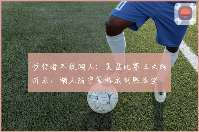 步行者不敌湖人：复盘比赛三大转折点，湖人防守策略成制胜法宝