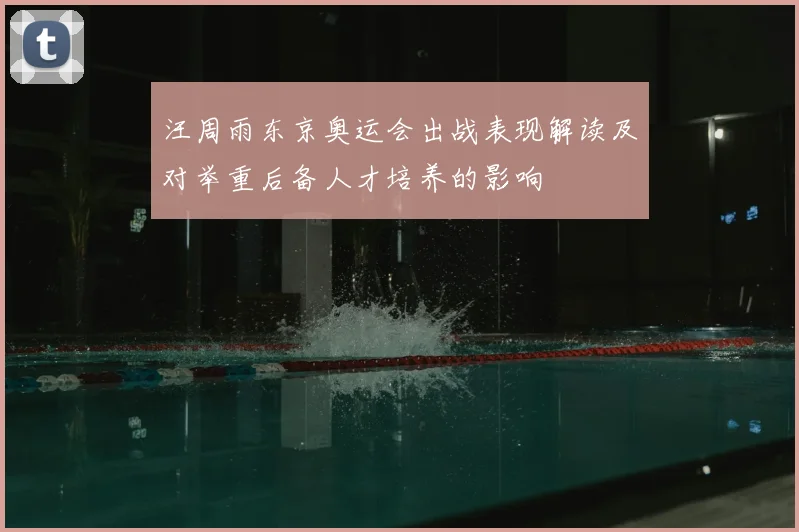 汪周雨东京奥运会出战表现解读及对举重后备人才培养的影响