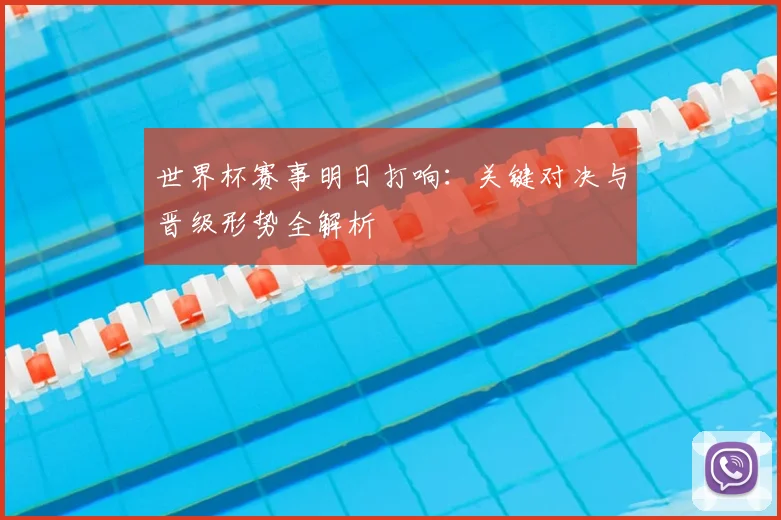世界杯赛事明日打响：关键对决与晋级形势全解析