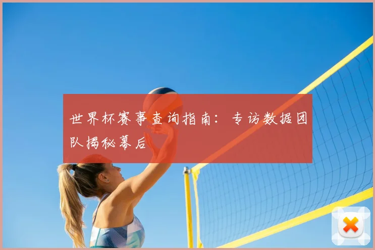 世界杯赛事查询指南：专访数据团队揭秘幕后