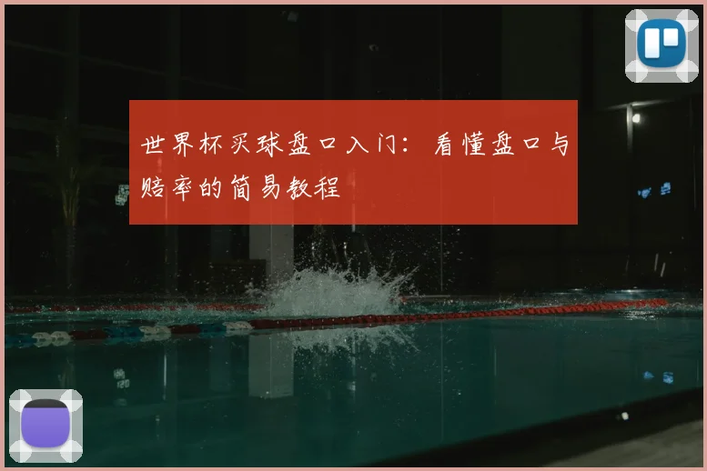 世界杯买球盘口入门：看懂盘口与赔率的简易教程