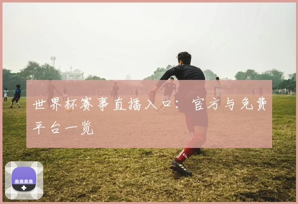 世界杯赛事直播入口：官方与免费平台一览