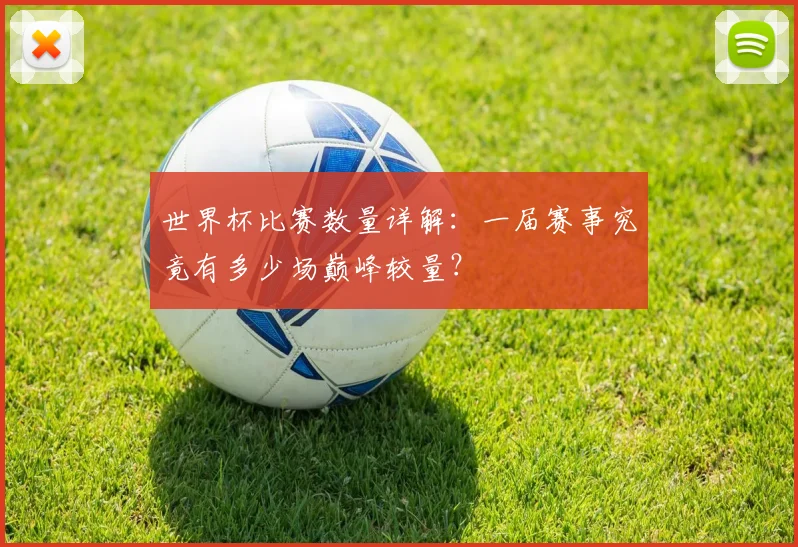 世界杯比赛数量详解：一届赛事究竟有多少场巅峰较量？