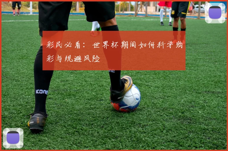 彩民必看:世界杯期间如何科学购彩与规避风险