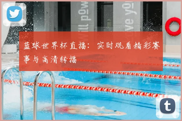 蓝球世界杯直播：实时观看精彩赛事与高清转播