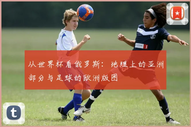 从世界杯看俄罗斯：地理上的亚洲部分与足球的欧洲版图